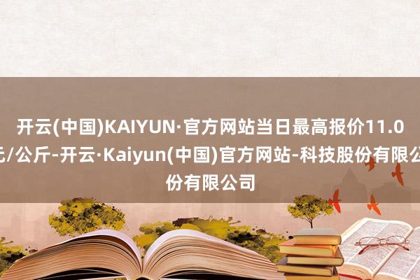 开云(中国)KAIYUN·官方网站当日最高报价11.00元/公斤-开云·Kaiyun(中国)官方网站-科技股份有限公司