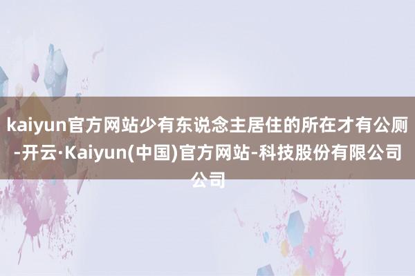 kaiyun官方网站少有东说念主居住的所在才有公厕-开云·Kaiyun(中国)官方网站-科技股份有限公司