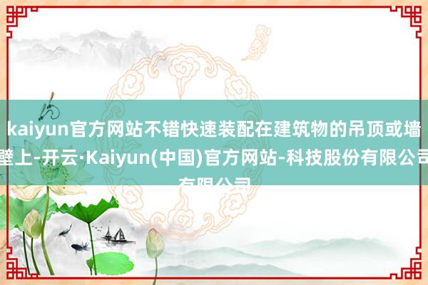 kaiyun官方网站不错快速装配在建筑物的吊顶或墙壁上-开云·Kaiyun(中国)官方网站-科技股份有限公司