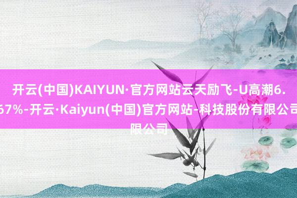 开云(中国)KAIYUN·官方网站云天励飞-U高潮6.67%-开云·Kaiyun(中国)官方网站-科技股份有限公司