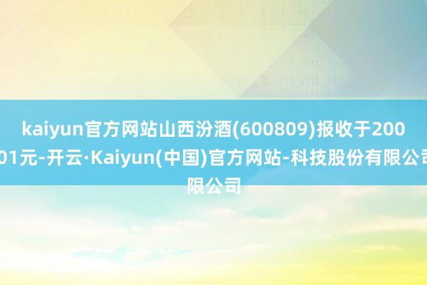kaiyun官方网站山西汾酒(600809)报收于200.01元-开云·Kaiyun(中国)官方网站-科技股份有限公司