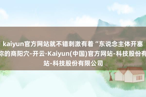 kaiyun官方网站就不错刺激有着“东说念主体开塞露”之称的商阳穴-开云·Kaiyun(中国)官方网站-科技股份有限公司