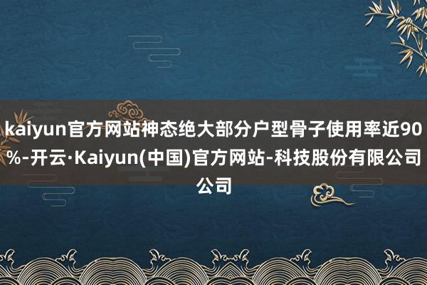 kaiyun官方网站神态绝大部分户型骨子使用率近90%-开云·Kaiyun(中国)官方网站-科技股份有限公司