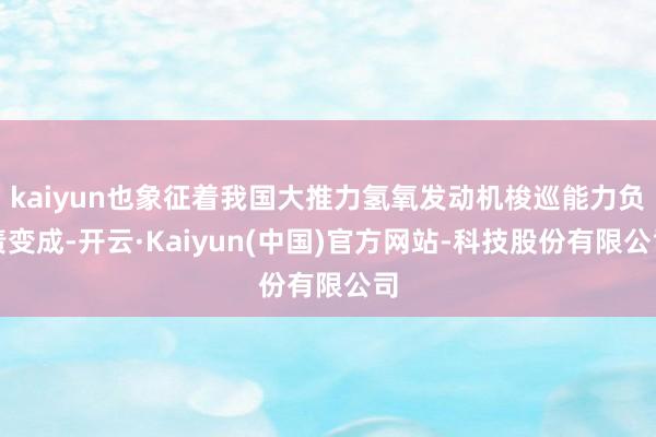 kaiyun也象征着我国大推力氢氧发动机梭巡能力负责变成-开云·Kaiyun(中国)官方网站-科技股份有限公司