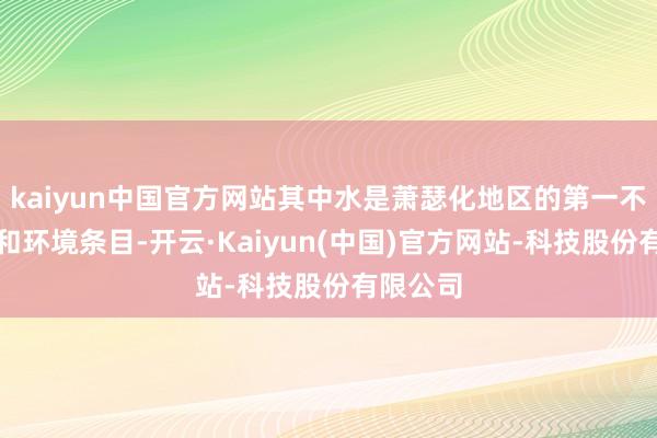 kaiyun中国官方网站其中水是萧瑟化地区的第一不休资源和环境条目-开云·Kaiyun(中国)官方网站-科技股份有限公司