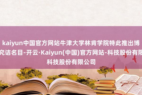 kaiyun中国官方网站牛津大学林肯学院特此推出博士后究诘名目-开云·Kaiyun(中国)官方网站-科技股份有限公司