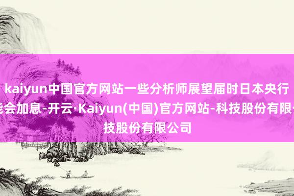 kaiyun中国官方网站一些分析师展望届时日本央行可能会加息-开云·Kaiyun(中国)官方网站-科技股份有限公司