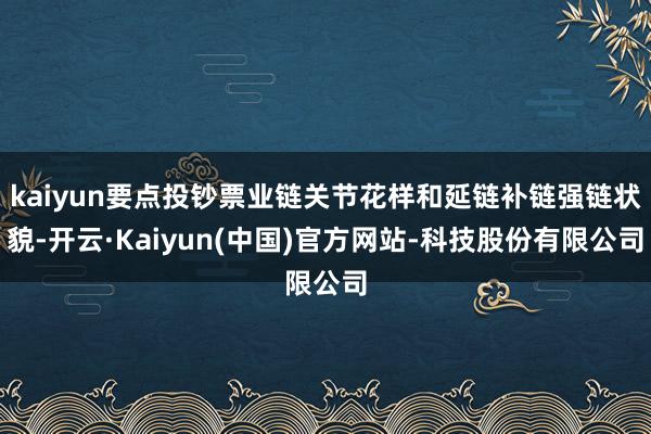 kaiyun要点投钞票业链关节花样和延链补链强链状貌-开云·Kaiyun(中国)官方网站-科技股份有限公司
