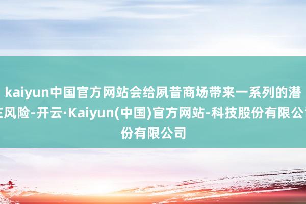 kaiyun中国官方网站会给夙昔商场带来一系列的潜在风险-开云·Kaiyun(中国)官方网站-科技股份有限公司