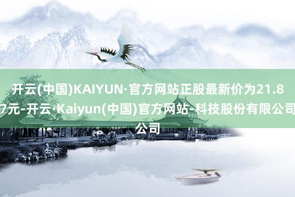 开云(中国)KAIYUN·官方网站正股最新价为21.87元-开云·Kaiyun(中国)官方网站-科技股份有限公司