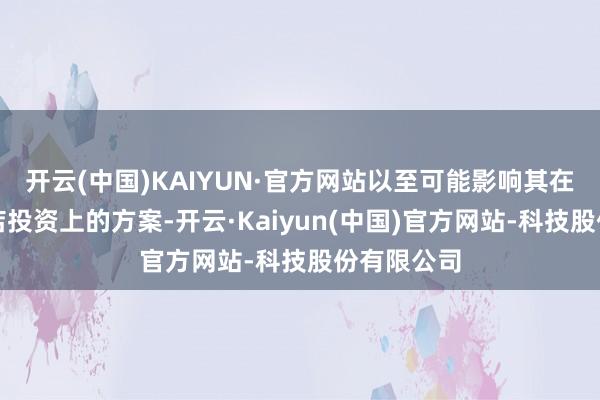 开云(中国)KAIYUN·官方网站以至可能影响其在服务和商店投资上的方案-开云·Kaiyun(中国)官方网站-科技股份有限公司