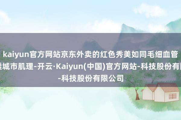 kaiyun官方网站京东外卖的红色秀美如同毛细血管般渗透城市肌理-开云·Kaiyun(中国)官方网站-科技股份有限公司