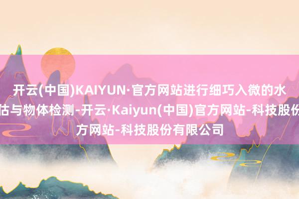 开云(中国)KAIYUN·官方网站进行细巧入微的水下环境评估与物体检测-开云·Kaiyun(中国)官方网站-科技股份有限公司