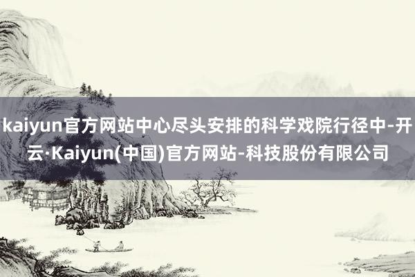 kaiyun官方网站中心尽头安排的科学戏院行径中-开云·Kaiyun(中国)官方网站-科技股份有限公司