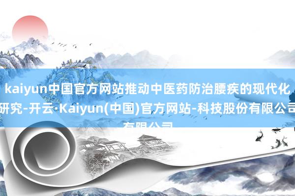 kaiyun中国官方网站推动中医药防治腰疾的现代化研究-开云·Kaiyun(中国)官方网站-科技股份有限公司