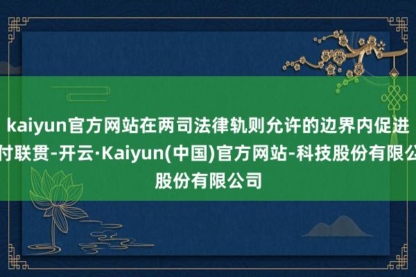 kaiyun官方网站在两司法律轨则允许的边界内促进支付联贯-开云·Kaiyun(中国)官方网站-科技股份有限公司