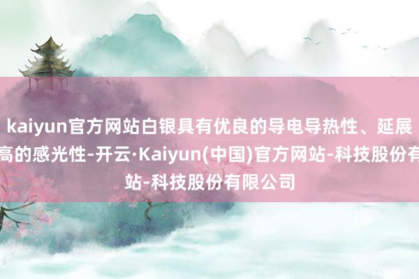 kaiyun官方网站白银具有优良的导电导热性、延展性、较高的感光性-开云·Kaiyun(中国)官方网站-科技股份有限公司
