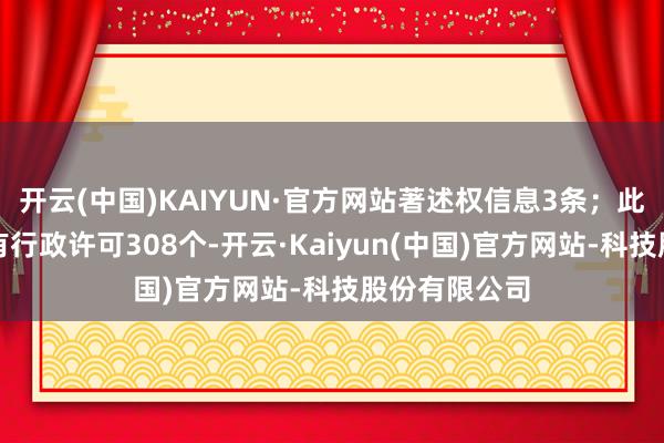 开云(中国)KAIYUN·官方网站著述权信息3条；此外企业还领有行政许可308个-开云·Kaiyun(中国)官方网站-科技股份有限公司