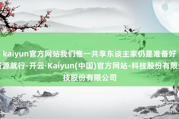 kaiyun官方网站我们惟一共享东谈主家仍是准备好的资源就行-开云·Kaiyun(中国)官方网站-科技股份有限公司