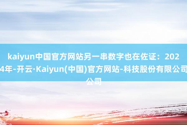 kaiyun中国官方网站　　另一串数字也在佐证：2024年-开云·Kaiyun(中国)官方网站-科技股份有限公司