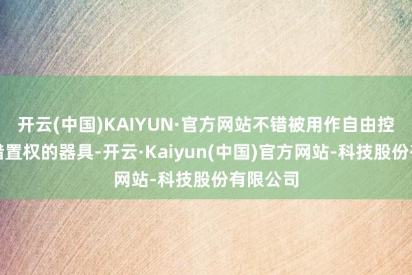 开云(中国)KAIYUN·官方网站不错被用作自由控股家眷措置权的器具-开云·Kaiyun(中国)官方网站-科技股份有限公司