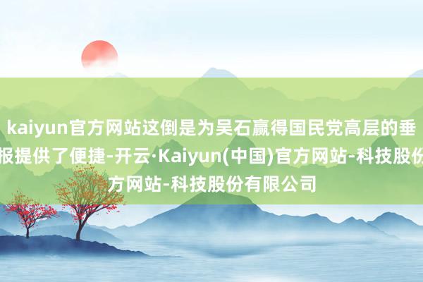 kaiyun官方网站这倒是为吴石赢得国民党高层的垂危军事谍报提供了便捷-开云·Kaiyun(中国)官方网站-科技股份有限公司